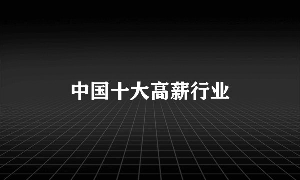 中国十大高薪行业