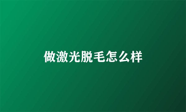 做激光脱毛怎么样