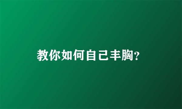 教你如何自己丰胸？