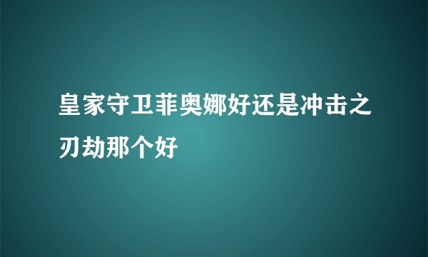 皇家守卫菲奥娜好还是冲击之刃劫那个好