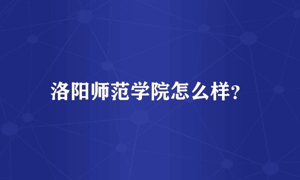 洛阳师范学院怎么样？