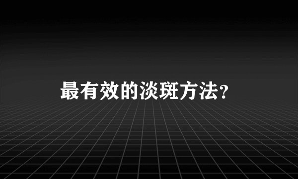 最有效的淡斑方法？