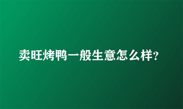 卖旺烤鸭一般生意怎么样？