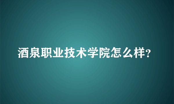 酒泉职业技术学院怎么样？