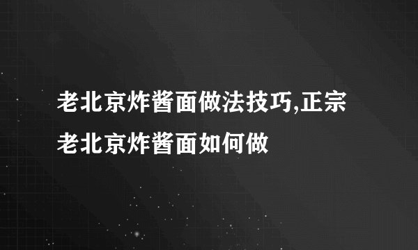 老北京炸酱面做法技巧,正宗老北京炸酱面如何做