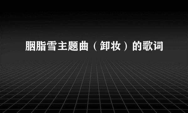 胭脂雪主题曲（卸妆）的歌词