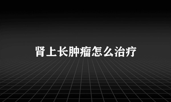 肾上长肿瘤怎么治疗