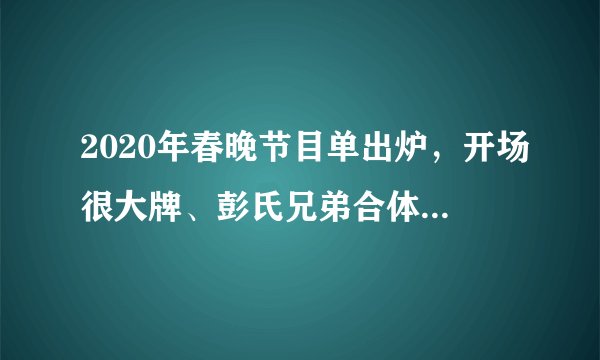 2020年春晚节目单出炉,开场很大牌、彭氏兄弟合体,三兄弟意难平