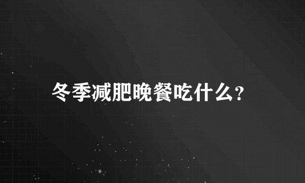 冬季减肥晚餐吃什么？