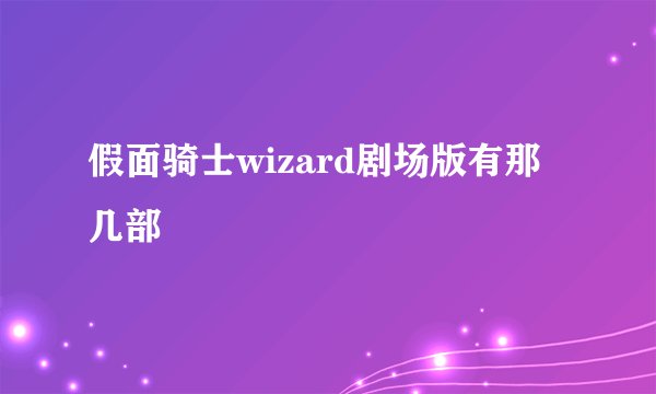 假面骑士wizard剧场版有那几部