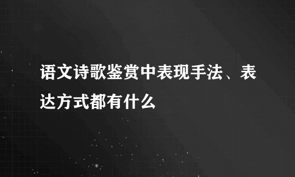 语文诗歌鉴赏中表现手法、表达方式都有什么