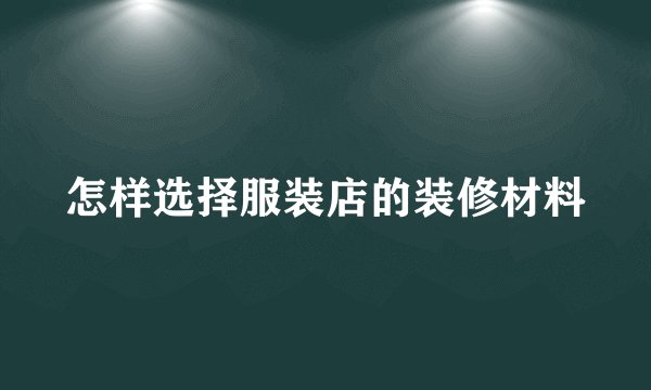 怎样选择服装店的装修材料