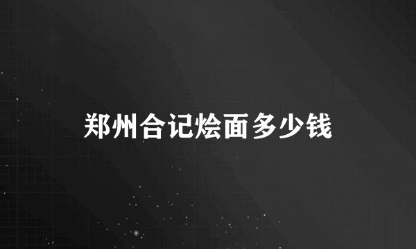 郑州合记烩面多少钱