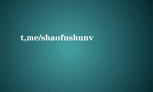 t,me/shaofushunv