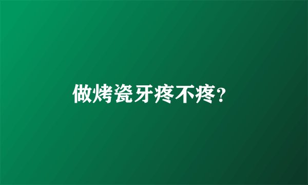 做烤瓷牙疼不疼？