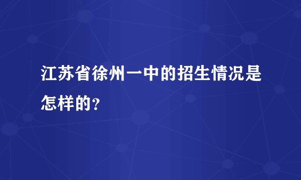 江苏省徐州一中的招生情况是怎样的？