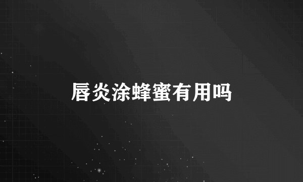 唇炎涂蜂蜜有用吗