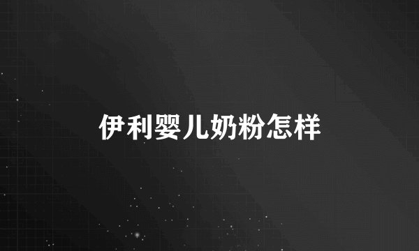 伊利婴儿奶粉怎样