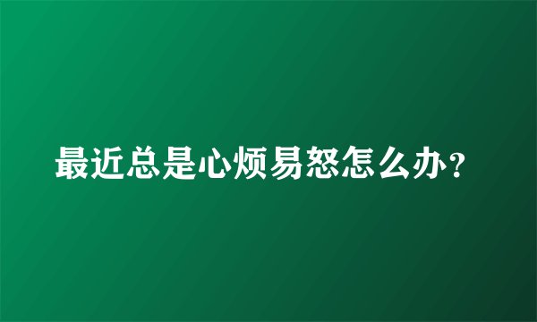 最近总是心烦易怒怎么办？
