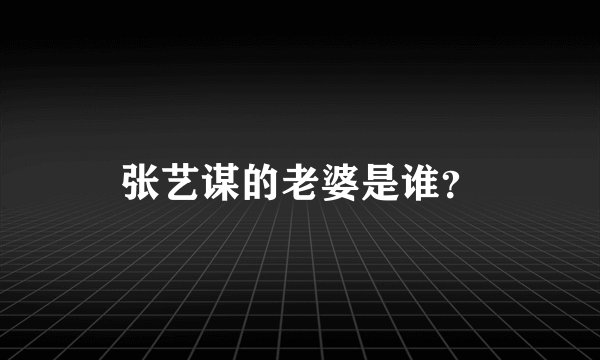张艺谋的老婆是谁？