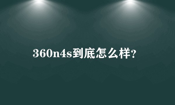 360n4s到底怎么样?