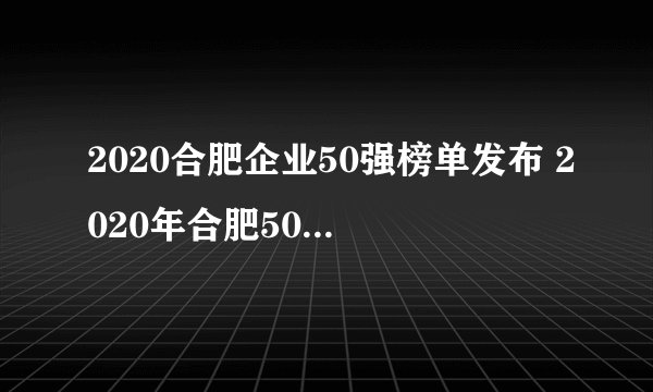 2020合肥企业50强榜单发布 2020年合肥50强企业排行榜一览