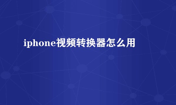 iphone视频转换器怎么用