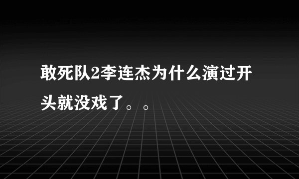 敢死队2李连杰为什么演过开头就没戏了。。