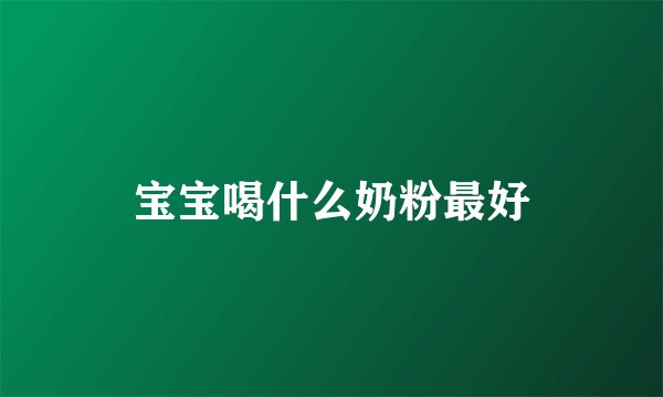宝宝喝什么奶粉最好