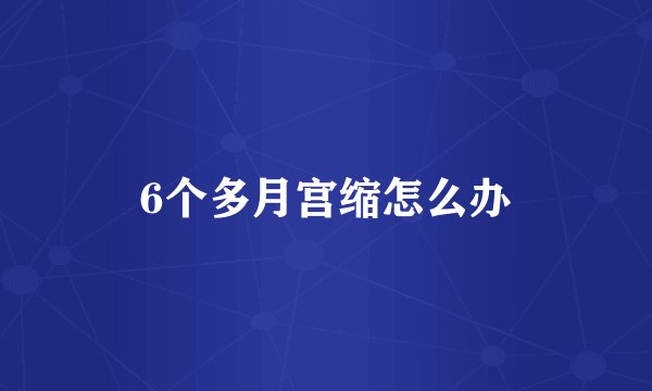 6个多月宫缩怎么办