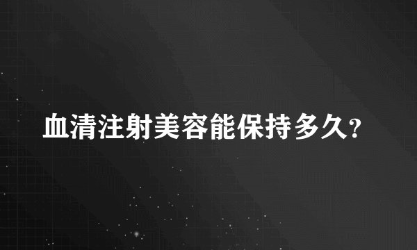 血清注射美容能保持多久？