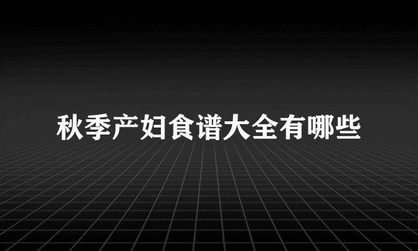 秋季产妇食谱大全有哪些