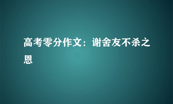 高考零分作文：谢舍友不杀之恩