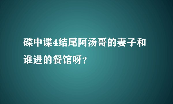 碟中谍4结尾阿汤哥的妻子和谁进的餐馆呀?