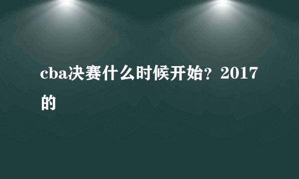 cba决赛什么时候开始？2017的