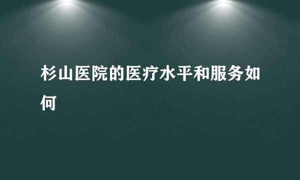 杉山医院的医疗水平和服务如何