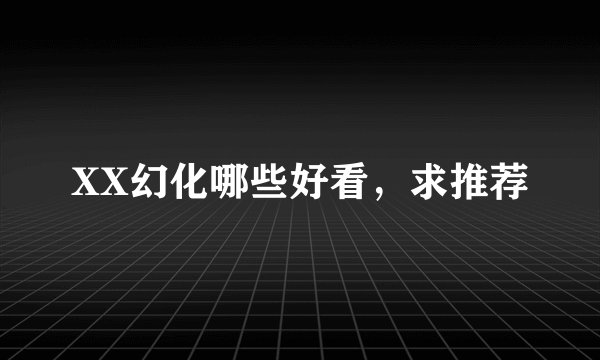 XX幻化哪些好看，求推荐