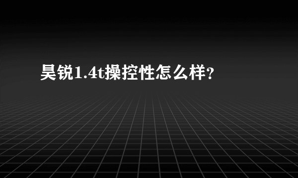 昊锐1.4t操控性怎么样？