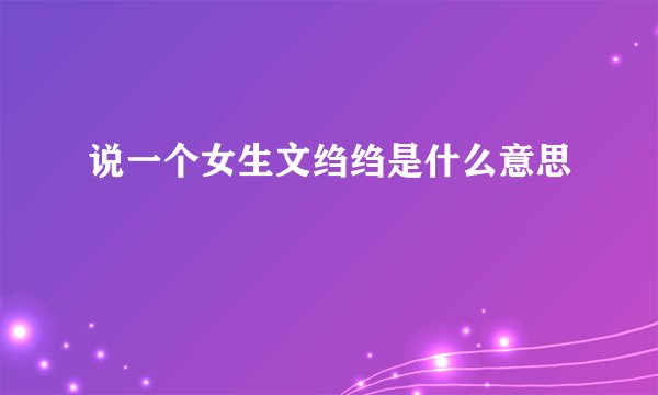 说一个女生文绉绉是什么意思
