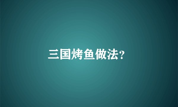 三国烤鱼做法？
