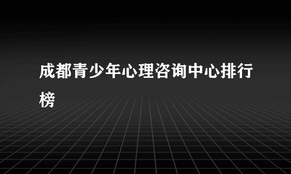 成都青少年心理咨询中心排行榜