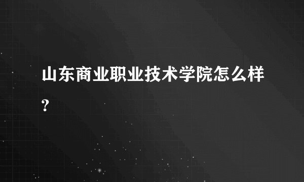 山东商业职业技术学院怎么样？