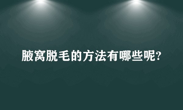 腋窝脱毛的方法有哪些呢?