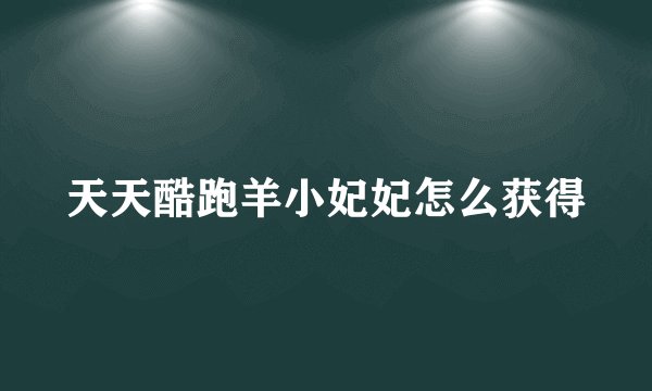 天天酷跑羊小妃妃怎么获得