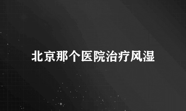 北京那个医院治疗风湿