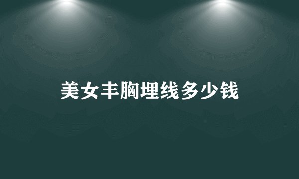 美女丰胸埋线多少钱
