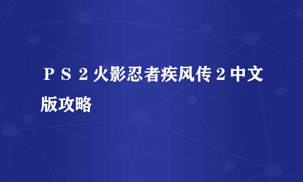 ＰＳ２火影忍者疾风传２中文版攻略