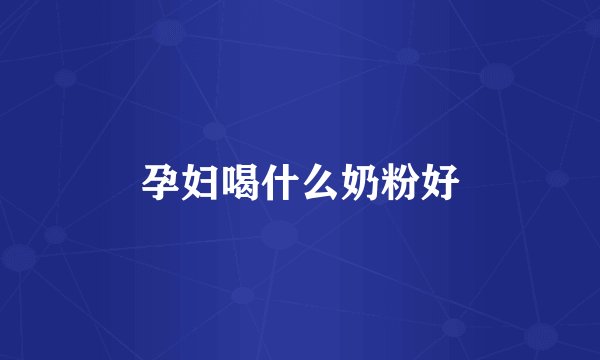 孕妇喝什么奶粉好