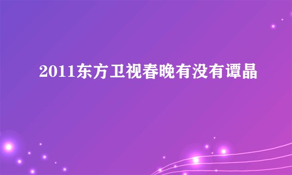 2011东方卫视春晚有没有谭晶
