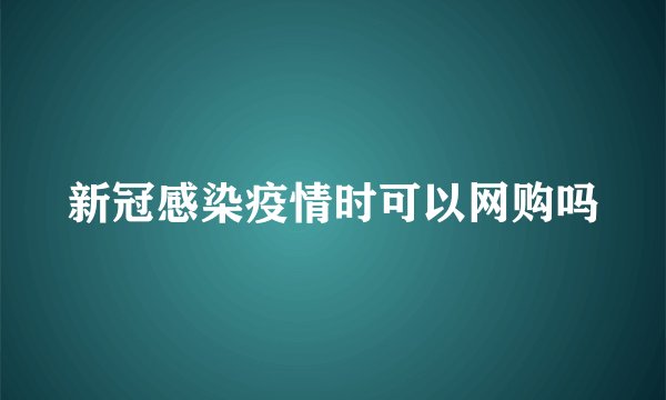新冠感染疫情时可以网购吗